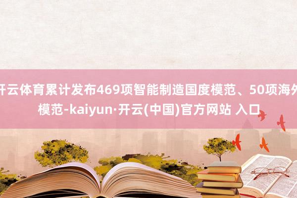 开云体育累计发布469项智能制造国度模范、50项海外模范-kaiyun·开云(中国)官方网站 入口