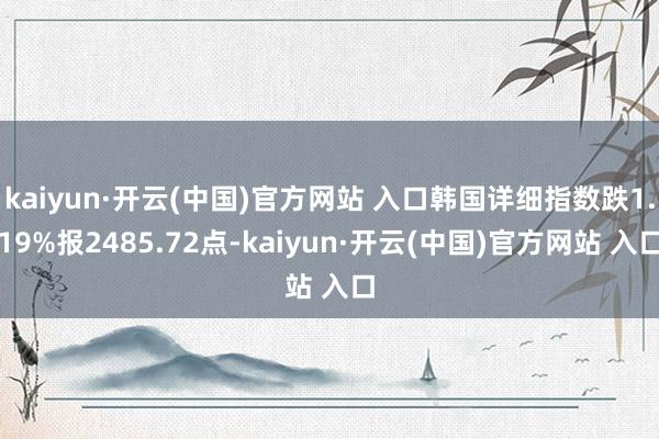 kaiyun·开云(中国)官方网站 入口韩国详细指数跌1.19%报2485.72点-kaiyun·开云(中国)官方网站 入口