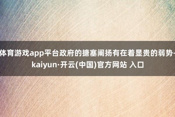 体育游戏app平台政府的搪塞阐扬有在着显贵的弱势-kaiyun·开云(中国)官方网站 入口