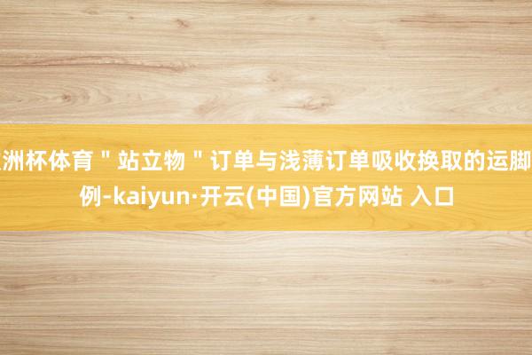 欧洲杯体育＂站立物＂订单与浅薄订单吸收换取的运脚法例-kaiyun·开云(中国)官方网站 入口