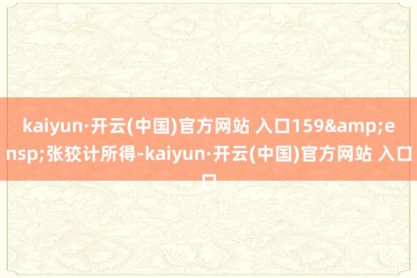 kaiyun·开云(中国)官方网站 入口159 张狡计所得-kaiyun·开云(中国)官方网站 入口