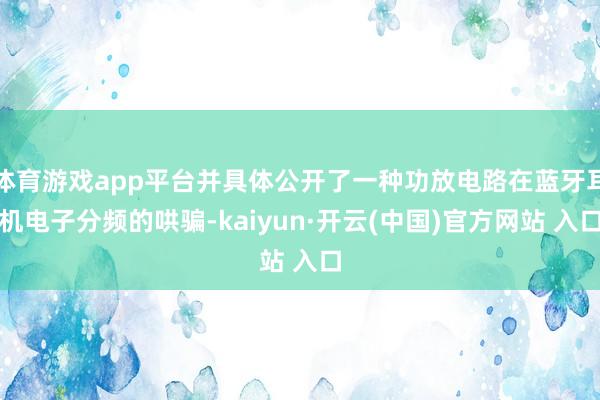 体育游戏app平台并具体公开了一种功放电路在蓝牙耳机电子分频的哄骗-kaiyun·开云(中国)官方网站 入口