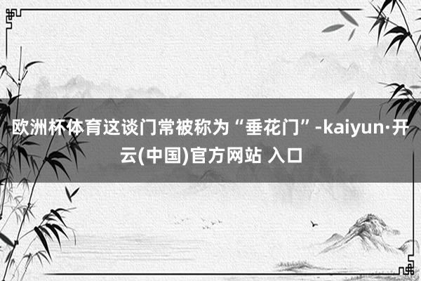 欧洲杯体育这谈门常被称为“垂花门”-kaiyun·开云(中国)官方网站 入口