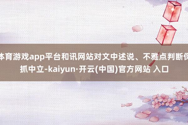 体育游戏app平台和讯网站对文中述说、不雅点判断保抓中立-kaiyun·开云(中国)官方网站 入口
