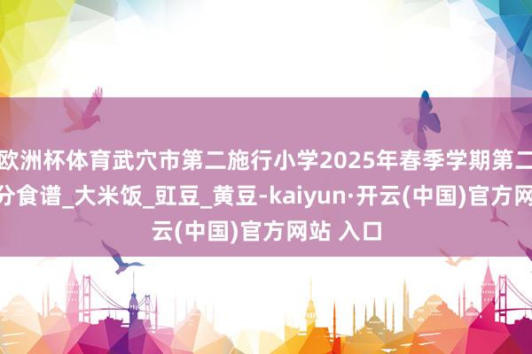 欧洲杯体育武穴市第二施行小学2025年春季学期第二十周养分食谱_大米饭_豇豆_黄豆-kaiyun·开云(中国)官方网站 入口