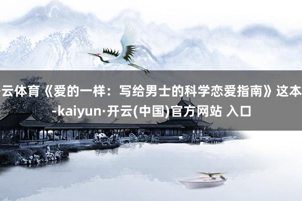 开云体育《爱的一样：写给男士的科学恋爱指南》这本书-kaiyun·开云(中国)官方网站 入口