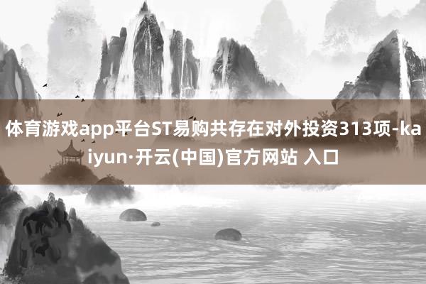 体育游戏app平台ST易购共存在对外投资313项-kaiyun·开云(中国)官方网站 入口