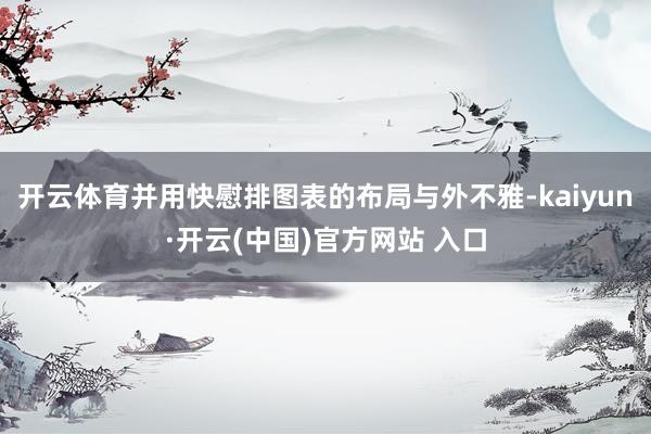 开云体育并用快慰排图表的布局与外不雅-kaiyun·开云(中国)官方网站 入口