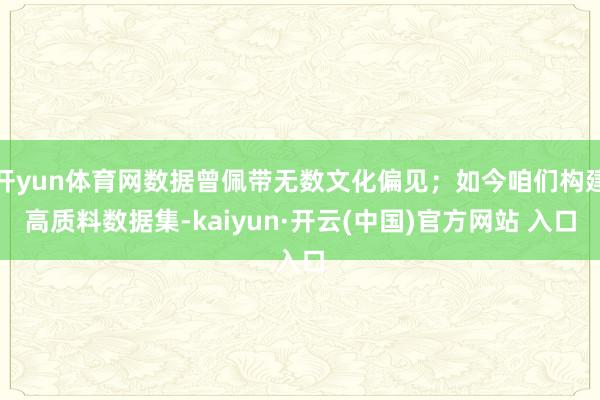 开yun体育网数据曾佩带无数文化偏见；如今咱们构建高质料数据集-kaiyun·开云(中国)官方网站 入口