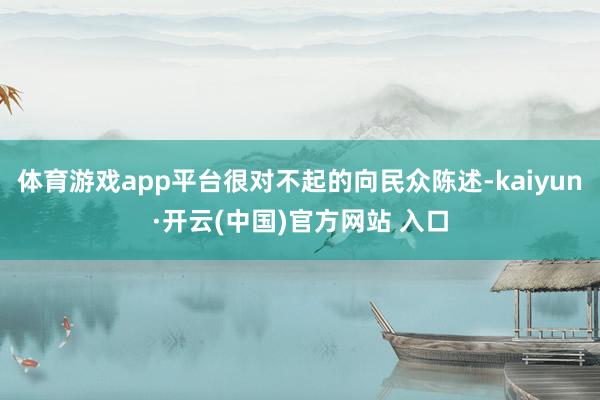 体育游戏app平台很对不起的向民众陈述-kaiyun·开云(中国)官方网站 入口