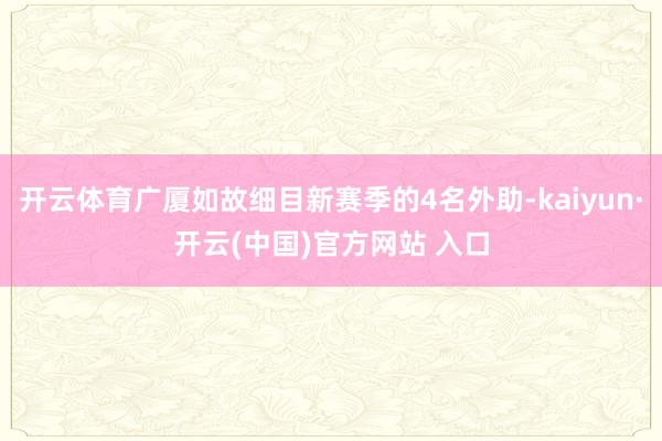开云体育广厦如故细目新赛季的4名外助-kaiyun·开云(中国)官方网站 入口