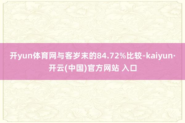 开yun体育网与客岁末的84.72%比较-kaiyun·开云(中国)官方网站 入口