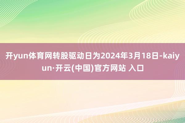 开yun体育网转股驱动日为2024年3月18日-kaiyun·开云(中国)官方网站 入口