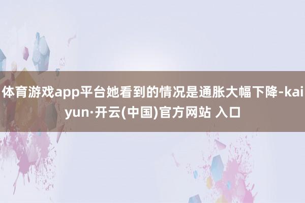 体育游戏app平台她看到的情况是通胀大幅下降-kaiyun·开云(中国)官方网站 入口