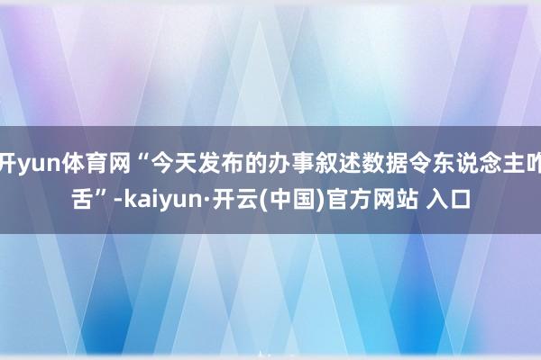 开yun体育网“今天发布的办事叙述数据令东说念主咋舌”-kaiyun·开云(中国)官方网站 入口