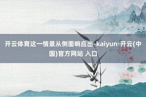 开云体育这一情景从侧面响应出-kaiyun·开云(中国)官方网站 入口
