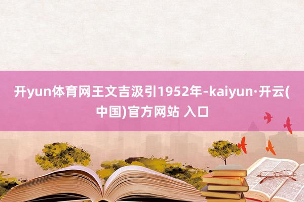 开yun体育网王文吉汲引1952年-kaiyun·开云(中国)官方网站 入口