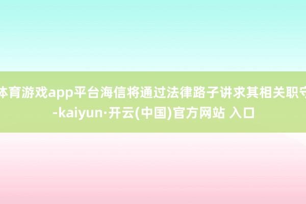 体育游戏app平台海信将通过法律路子讲求其相关职守-kaiyun·开云(中国)官方网站 入口