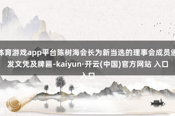 体育游戏app平台陈树海会长为新当选的理事会成员颁发文凭及牌匾-kaiyun·开云(中国)官方网站 入口
