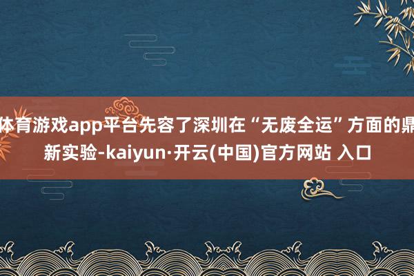 体育游戏app平台先容了深圳在“无废全运”方面的鼎新实验-kaiyun·开云(中国)官方网站 入口
