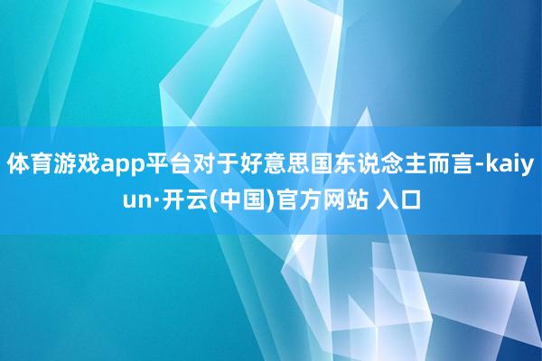 体育游戏app平台对于好意思国东说念主而言-kaiyun·开云(中国)官方网站 入口
