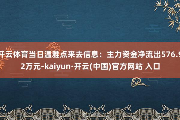 开云体育当日温雅点来去信息：主力资金净流出576.92万元-kaiyun·开云(中国)官方网站 入口