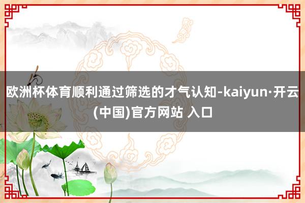 欧洲杯体育顺利通过筛选的才气认知-kaiyun·开云(中国)官方网站 入口