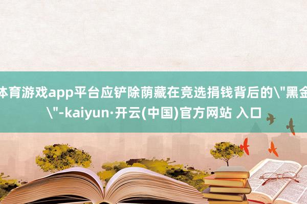 体育游戏app平台应铲除荫藏在竞选捐钱背后的