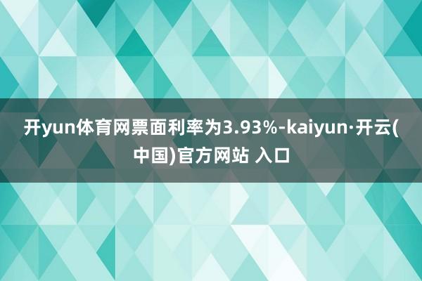 开yun体育网票面利率为3.93%-kaiyun·开云(中国)官方网站 入口