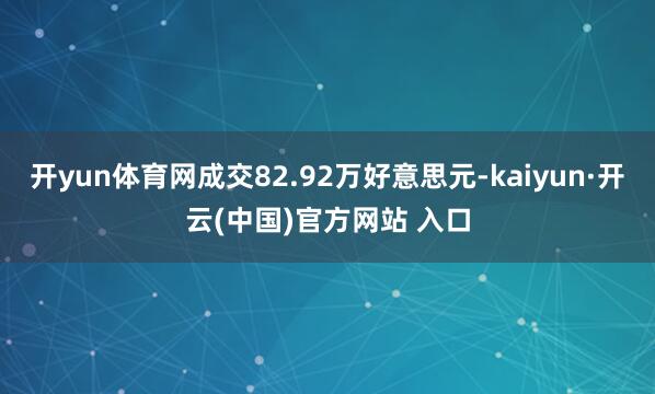 开yun体育网成交82.92万好意思元-kaiyun·开云(中国)官方网站 入口