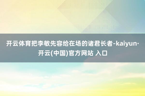 开云体育把李敏先容给在场的诸君长者-kaiyun·开云(中国)官方网站 入口