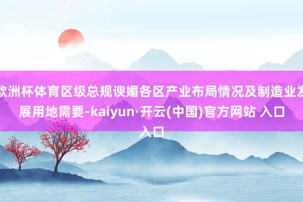 欧洲杯体育区级总规谀媚各区产业布局情况及制造业发展用地需要-kaiyun·开云(中国)官方网站 入口