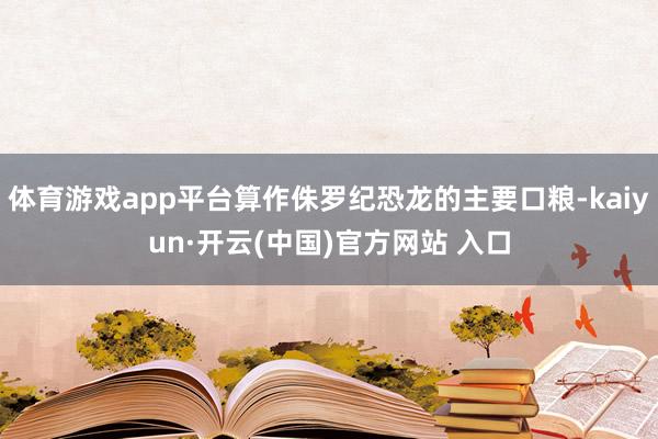 体育游戏app平台算作侏罗纪恐龙的主要口粮-kaiyun·开云(中国)官方网站 入口