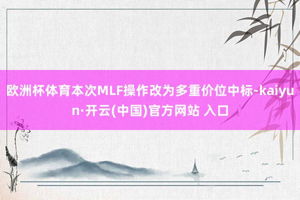 欧洲杯体育本次MLF操作改为多重价位中标-kaiyun·开云(中国)官方网站 入口