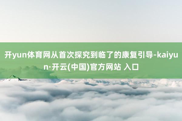 开yun体育网从首次探究到临了的康复引导-kaiyun·开云(中国)官方网站 入口