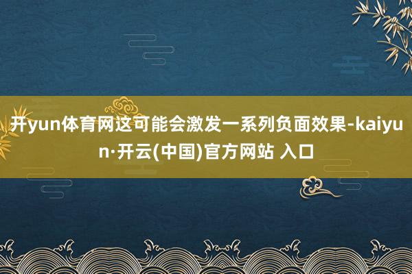 开yun体育网这可能会激发一系列负面效果-kaiyun·开云(中国)官方网站 入口
